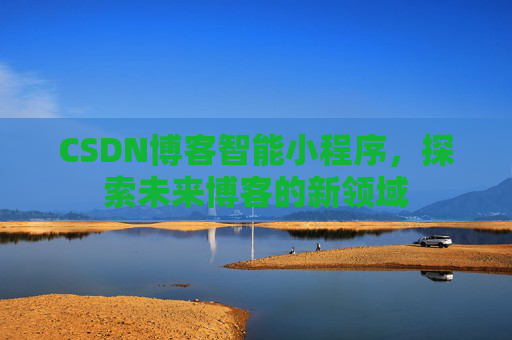 CSDN博客智能小程序,探索未来博客的新领域